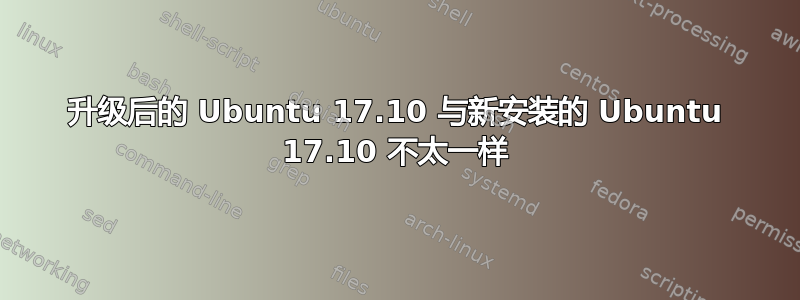 升级后的 Ubuntu 17.10 与新安装的 Ubuntu 17.10 不太一样