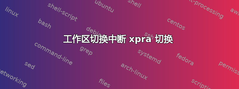 工作区切换中断 xpra 切换