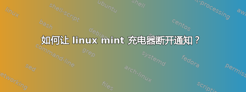 如何让 linux mint 充电器断开通知？