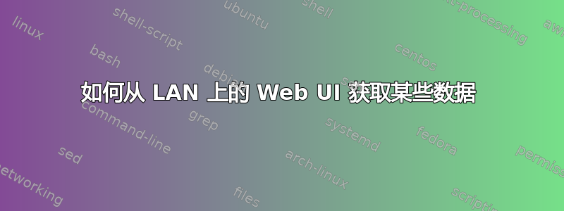 如何从 LAN 上的 Web UI 获取某些数据