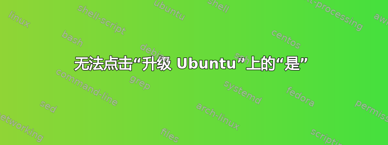 无法点击“升级 Ubuntu”上的“是”