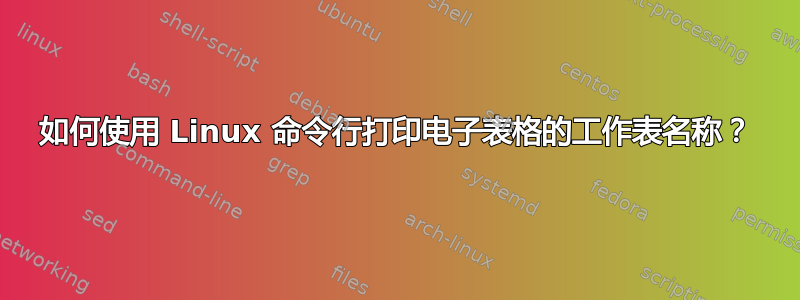 如何使用 Linux 命令行打印电子表格的工作表名称？