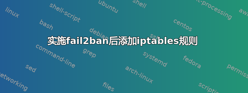 实施fail2ban后添加iptables规则