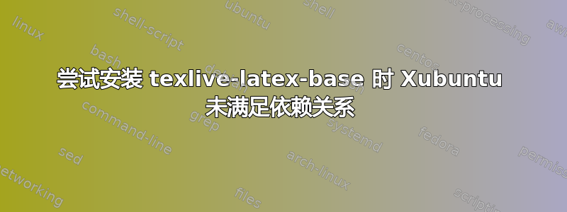 尝试安装 texlive-latex-base 时 Xubuntu 未满足依赖关系