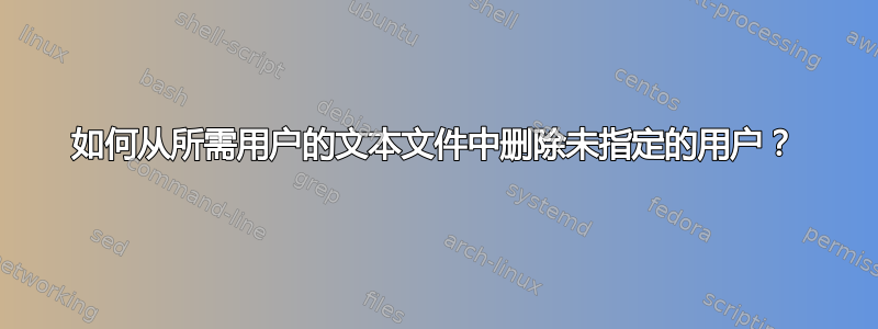 如何从所需用户的文本文件中删除未指定的用户？