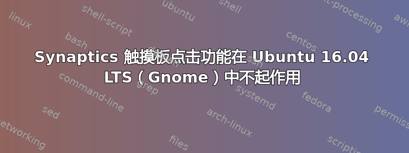 Synaptics 触摸板点击功能在 Ubuntu 16.04 LTS（Gnome）中不起作用