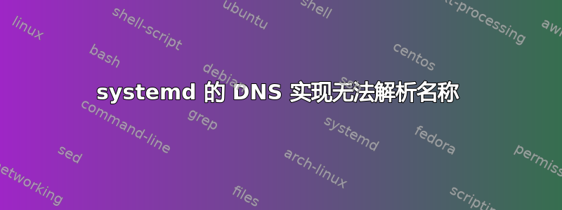 systemd 的 DNS 实现无法解析名称