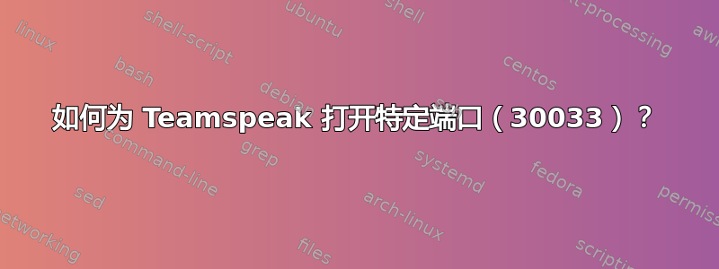 如何为 Teamspeak 打开特定端口（30033）？