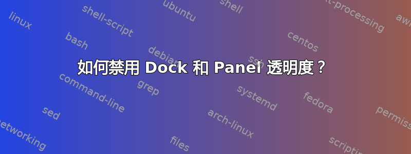 如何禁用 Dock 和 Panel 透明度？