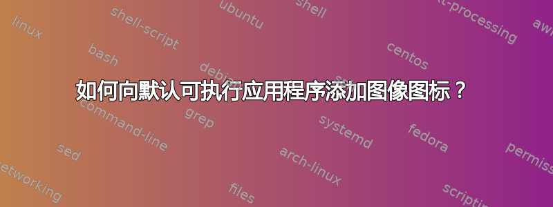 如何向默认可执行应用程序添加图像图标？