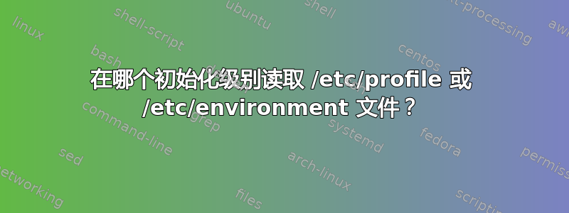 在哪个初始化级别读取 /etc/profile 或 /etc/environment 文件？