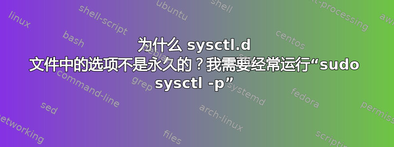 为什么 sysctl.d 文件中的选项不是永久的？我需要经常运行“sudo sysctl -p”