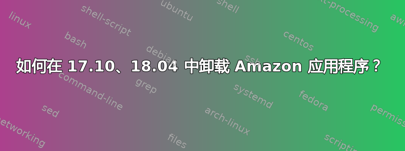 如何在 17.10、18.04 中卸载 Amazon 应用程序？