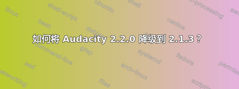 如何将 Audacity 2.2.0 降级到 2.1.3？