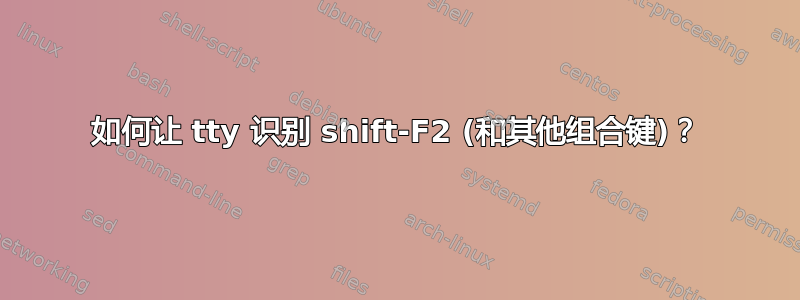 如何让 tty 识别 shift-F2 (和其他组合键)？