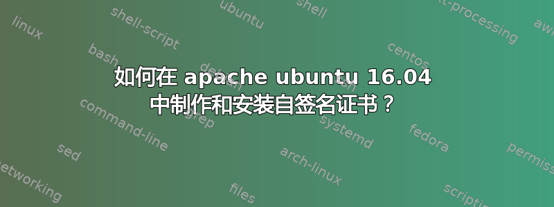 如何在 apache ubuntu 16.04 中制作和安装自签名证书？