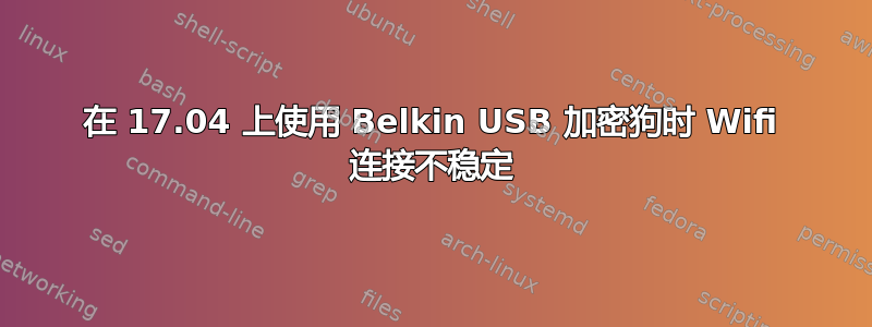 在 17.04 上使用 Belkin USB 加密狗时 Wifi 连接不稳定