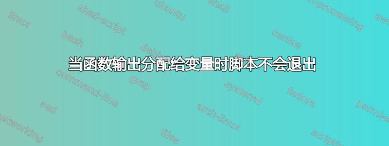 当函数输出分配给变量时脚本不会退出