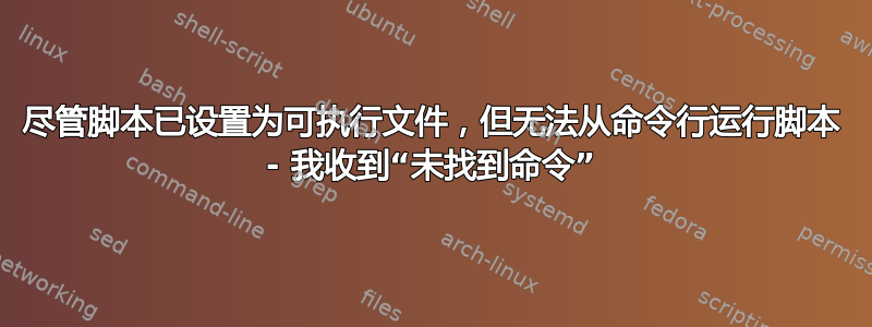 尽管脚本已设置为可执行文件，但无法从命令行运行脚本 - 我收到“未找到命令”