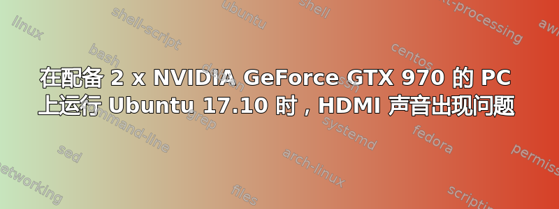 在配备 2 x NVIDIA GeForce GTX 970 的 PC 上运行 Ubuntu 17.10 时，HDMI 声音出现问题