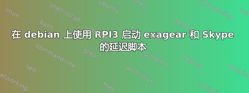 在 debian 上使用 RPI3 启动 exagear 和 Skype 的延迟脚本