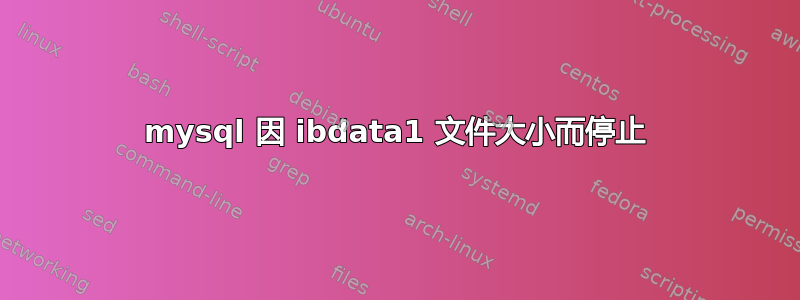 mysql 因 ibdata1 文件大小而停止