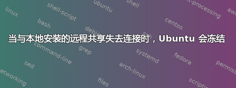 当与本地安装的远程共享失去连接时，Ubuntu 会冻结