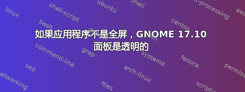 如果应用程序不是全屏，GNOME 17.10 面板是透明的