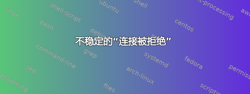 不稳定的“连接被拒绝”