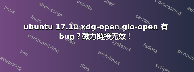 ubuntu 17.10 xdg-open gio-open 有 bug？磁力链接无效！