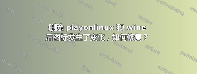 删除 playonlinux 和 wine 后图标发生了变化，如何修复？