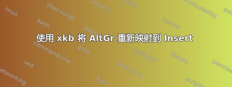 使用 xkb 将 AltGr 重新映射到 Insert