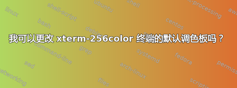 我可以更改 xterm-256color 终端的默认调色板吗？