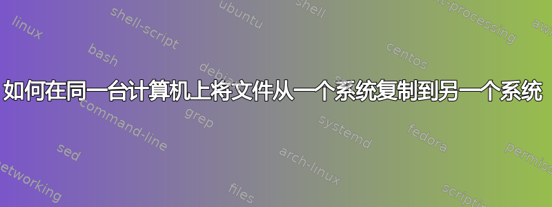 如何在同一台计算机上将文件从一个系统复制到另一个系统