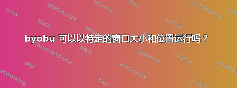 byobu 可以以特定的窗口大小和位置运行吗？