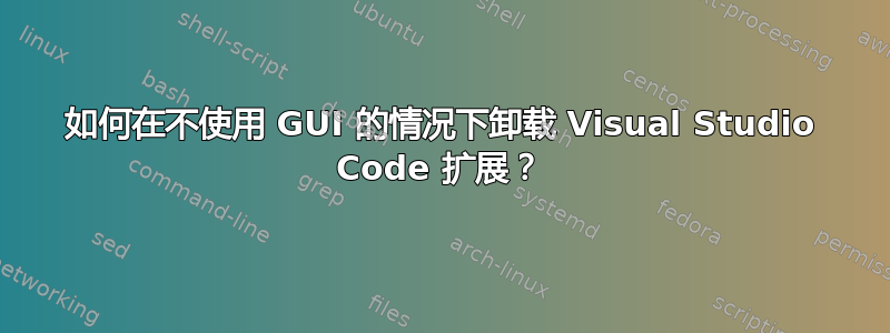 如何在不使用 GUI 的情况下卸载 Visual Studio Code 扩展？