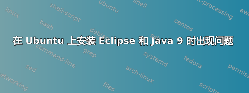 在 Ubuntu 上安装 Eclipse 和 Java 9 时出现问题