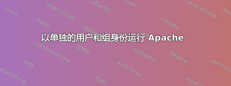 以单独的用户和组身份运行 Apache 