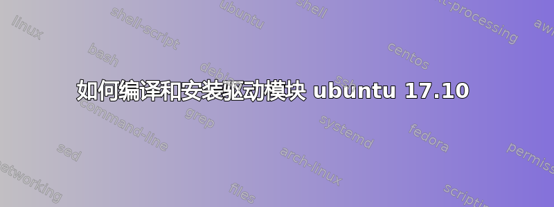 如何编译和安装驱动模块 ubuntu 17.10