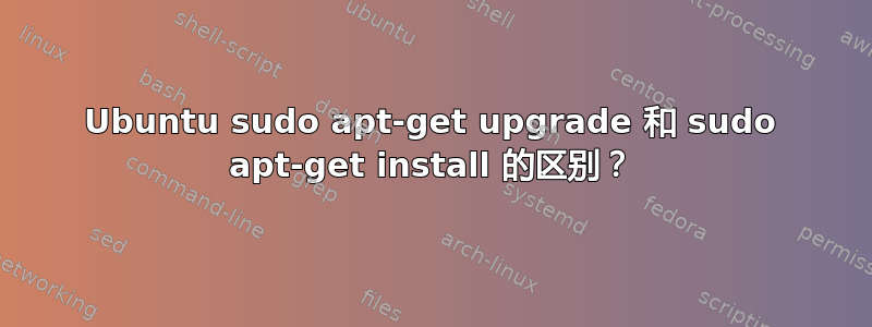 Ubuntu sudo apt-get upgrade 和 sudo apt-get install 的区别？