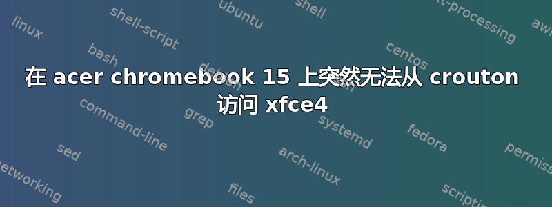 在 acer chromebook 15 上突然无法从 crouton 访问 xfce4