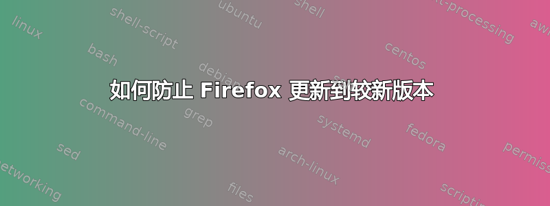 如何防止 Firefox 更新到较新版本