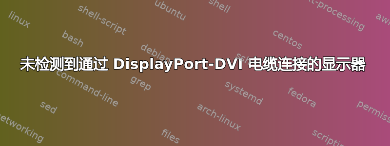 未检测到通过 DisplayPort-DVI 电缆连接的显示器