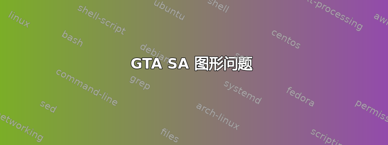 GTA SA 图形问题