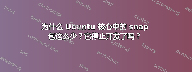 为什么 Ubuntu 核心中的 snap 包这么少？它停止开发了吗？