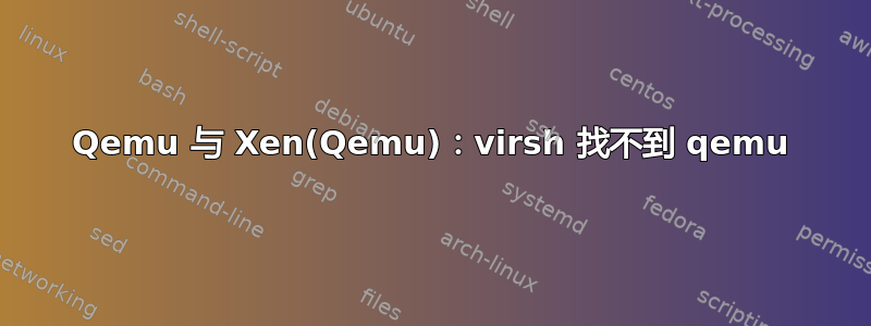 Qemu 与 Xen(Qemu)：virsh 找不到 qemu