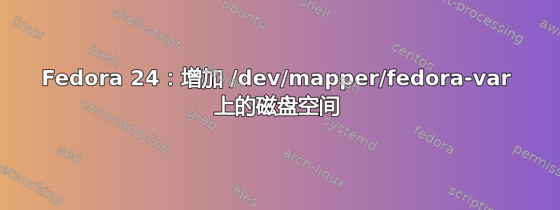 Fedora 24：增加 /dev/mapper/fedora-var 上的磁盘空间