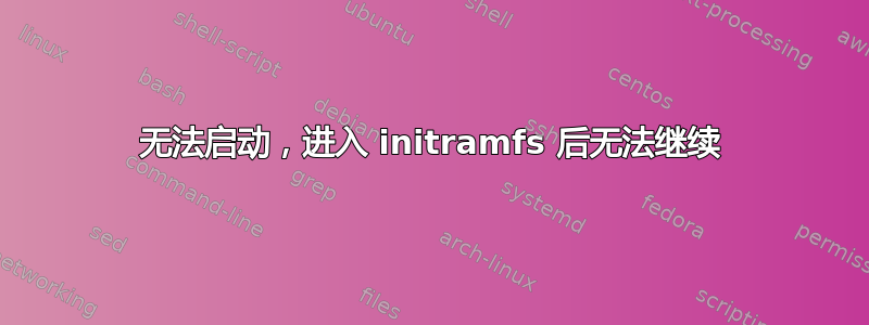 无法启动，进入 initramfs 后无法继续