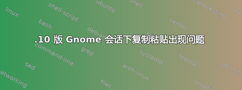 17.10 版 Gnome 会话下复制粘贴出现问题