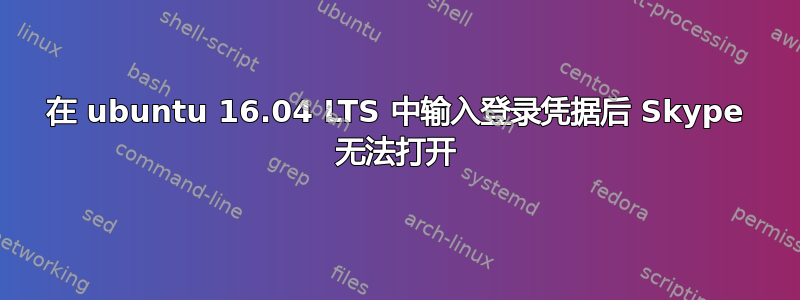 在 ubuntu 16.04 LTS 中输入登录凭据后 Skype 无法打开